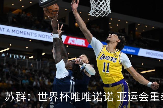 苏群：世界杯唯唯诺诺 亚运会重拳出击 这只会让自己忘了最高目标