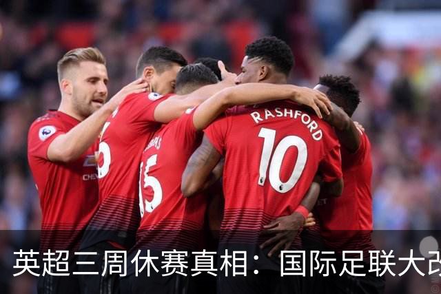 英超三周休赛真相：国际足联大改赛程保球员