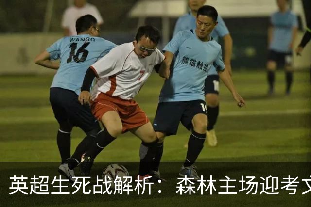 英超生死战解析：森林主场迎考文垂，积分差距下的战术博弈
