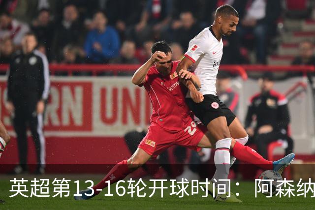 英超第13-16轮开球时间：阿森纳vs曼联将于12月21日00:30进行