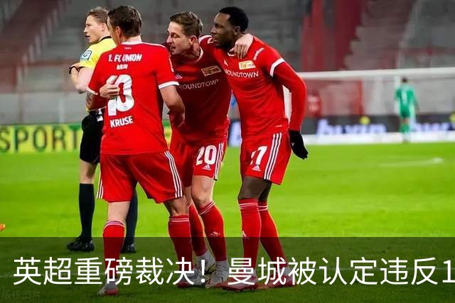 英超重磅裁决！曼城被认定违反114项规则 或遭剥夺冠军+逐出联赛