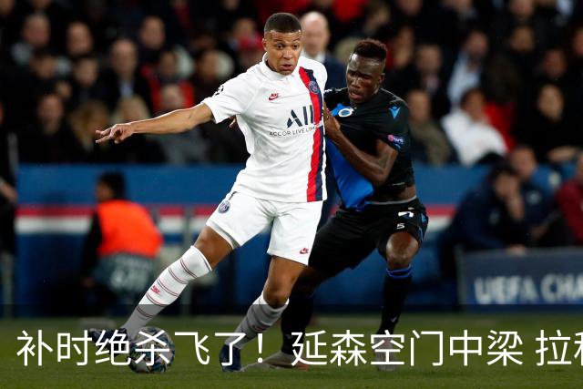 补时绝杀飞了！延森空门中梁 拉科1-1莱万特