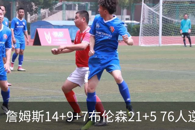 詹姆斯14+9+7布伦森21+5 76人逆转尼克斯