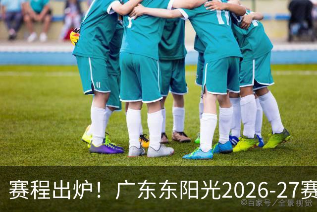 赛程出炉！广东东阳光2026-27赛季CBA常规赛完整版赛程
