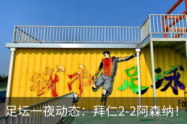足坛一夜动态：拜仁2-2阿森纳！皇马4-1 曼联1-4七场不胜