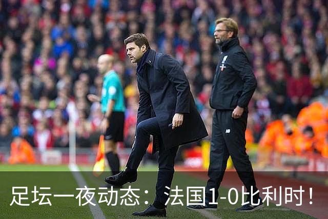 足坛一夜动态：法国1-0比利时！意大利4-1土耳其 亚马尔平凯恩