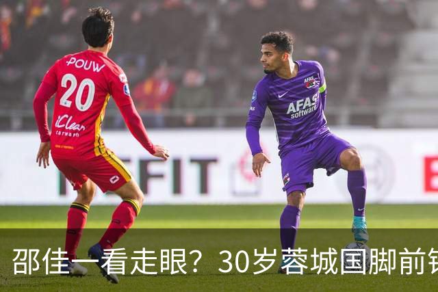 邵佳一看走眼？30岁蓉城国脚前锋尴尬：90分钟0射门，中超20场0球