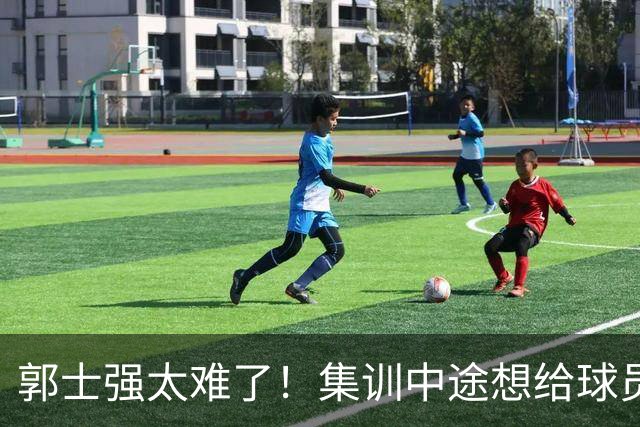 郭士强太难了！集训中途想给球员放假领导不允许，选人权力被架空