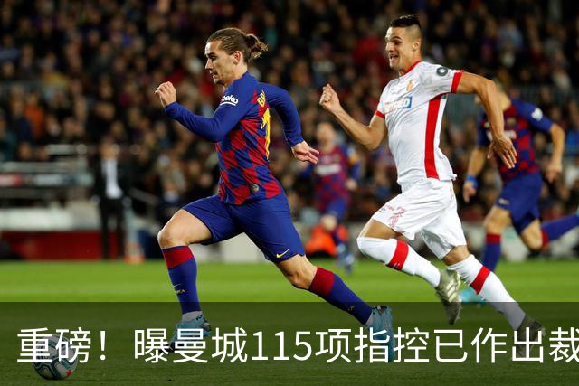 重磅！曝曼城115项指控已作出裁决 除1项外其余全部成立