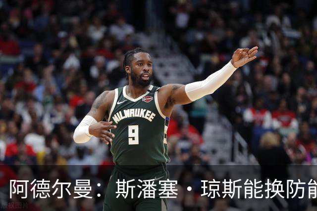 阿德尔曼：斯潘塞·琼斯能换防能抢板 他的三分球对雷霆时很重要