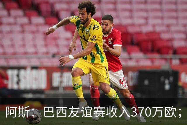 阿斯：巴西友谊赛收入370万欧；维尼修斯半场被换下，问题仍多