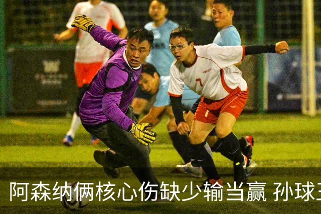阿森纳俩核心伤缺少输当赢 孙球王亮剑出鞘？