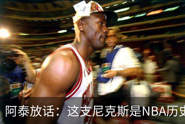 阿泰放话：这支尼克斯是NBA历史最佳，我下注10万美元赌他们卫冕