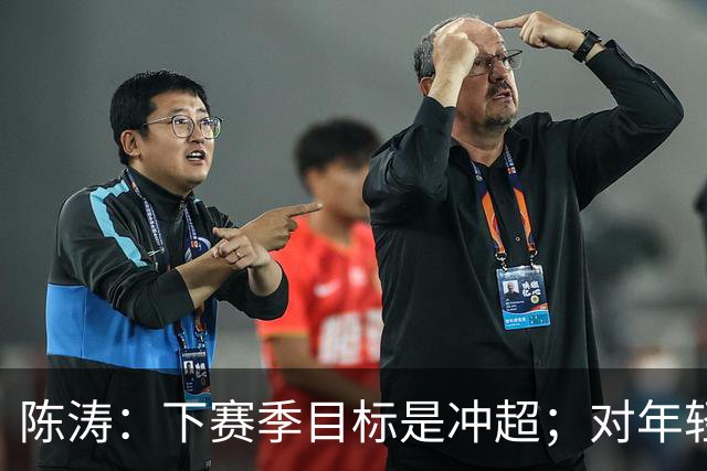 陈涛：下赛季目标是冲超；对年轻球员表现感到满意