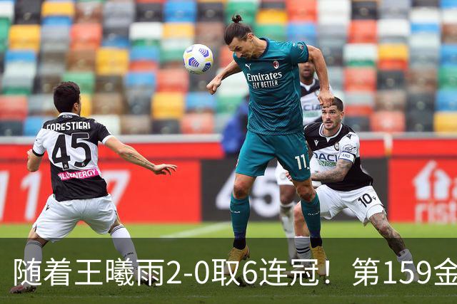 随着王曦雨2-0取6连冠！第159金产生，最新奖牌榜：中国破300大关
