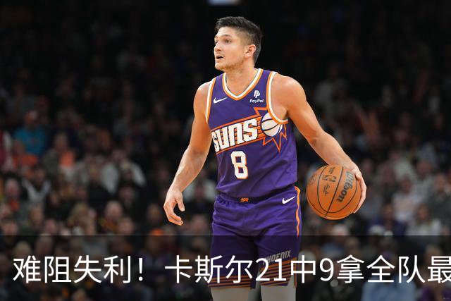 难阻失利！卡斯尔21中9拿全队最高24分外加7板 三分12中5