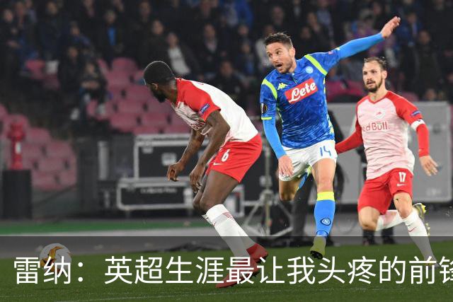 雷纳：英超生涯最让我头疼的前锋是德罗巴，他是难缠的对手