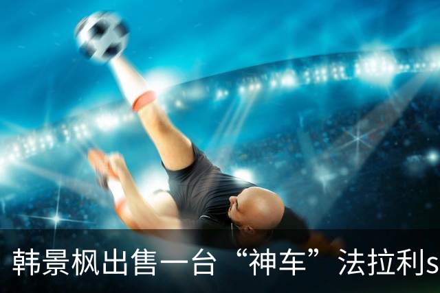 韩景枫出售一台“神车”法拉利sf90xx能赚多钱？ 中间人刘忠分享具体细节，售卖价1600万