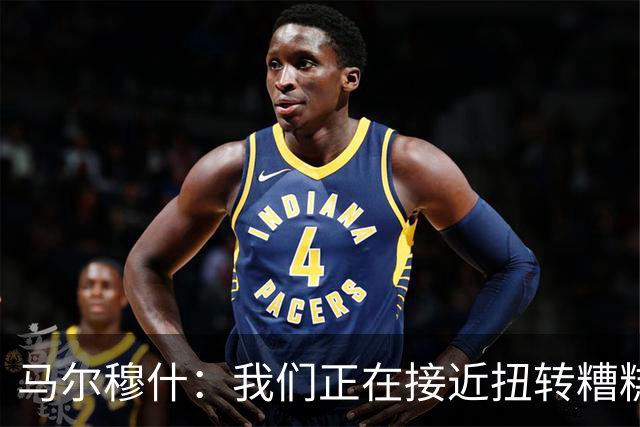 马尔穆什：我们正在接近扭转糟糕开局