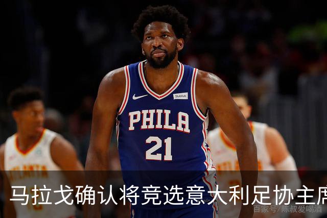 马拉戈确认将竞选意大利足协主席：需遵循程序并获得足够支持