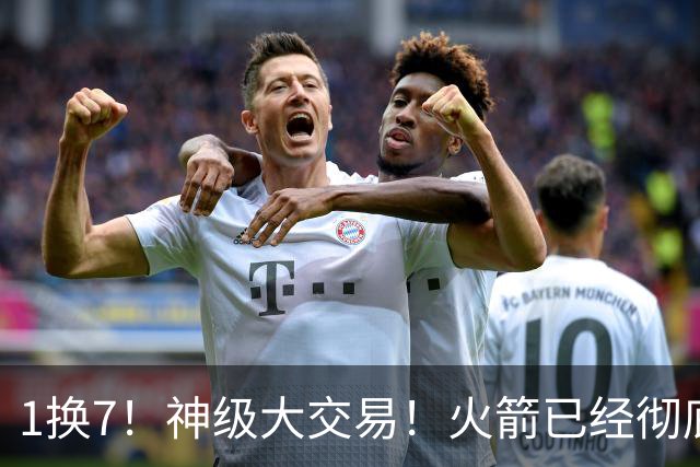 1换7！神级大交易！火箭已经彻底傻眼