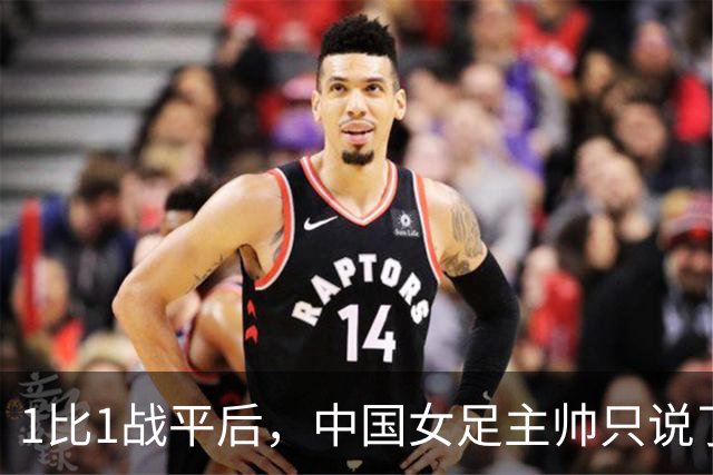 1比1战平后，中国女足主帅只说了一句：我们可以做得更好