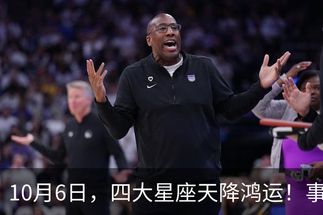 10月6日，四大星座天降鸿运！事事顺心，接住一整月福气
