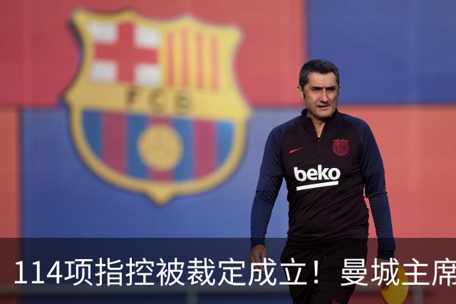 114项指控被裁定成立！曼城主席：对证明清白充满信心