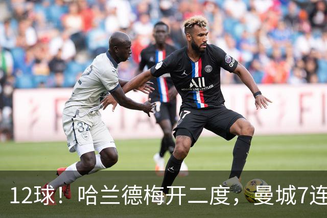 12球！哈兰德梅开二度，曼城7连胜领跑积分榜