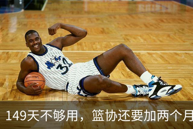 149天不够用，篮协还要加两个月？男篮集训时间还要继续加长？