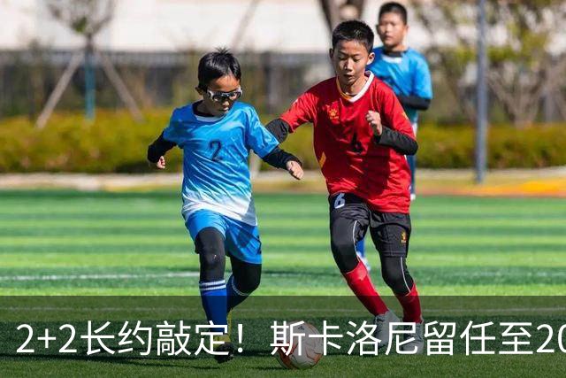 2+2长约敲定！斯卡洛尼留任至2030，阿根廷开启后梅西时代