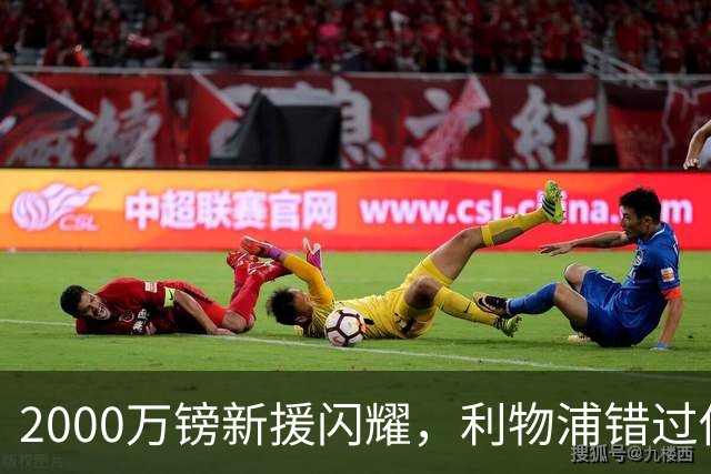 2000万镑新援闪耀，利物浦错过他该后悔了