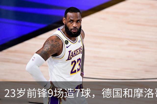 23岁前锋9场造7球，德国和摩洛哥要同时抢人