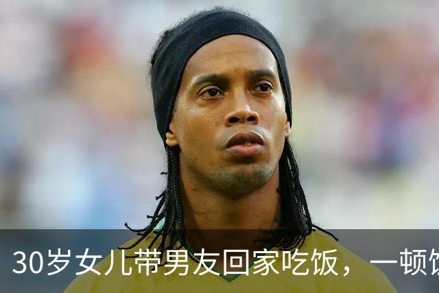 30岁女儿带男友回家吃饭，一顿饭的功夫，让我看清他能够成一家人