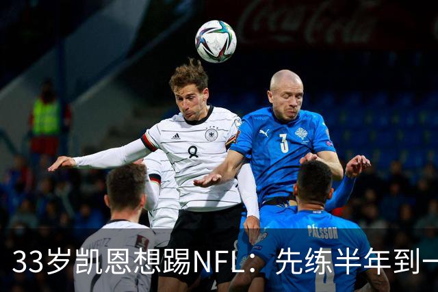 33岁凯恩想踢NFL：先练半年到一年，再把两个赛季连起来