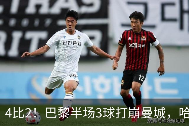 4比2！巴黎半场3球打崩曼城，哈兰德双响也救不回来