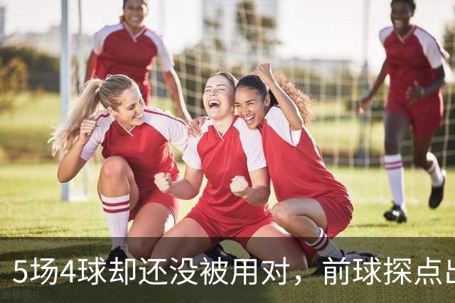 5场4球却还没被用对，前球探点出伊萨克关键问题