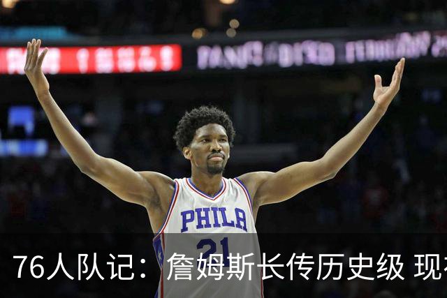 76人队记：詹姆斯长传历史级 现在身边还有马克西&VJ两个速度怪