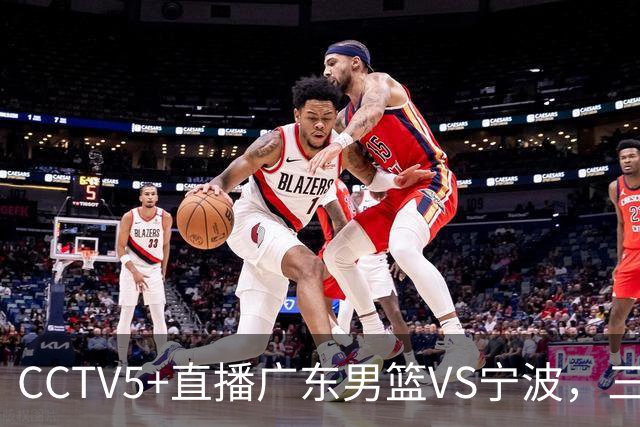 CCTV5+直播广东男篮VS宁波，三外援已渐入佳境，徐杰为何表现不佳