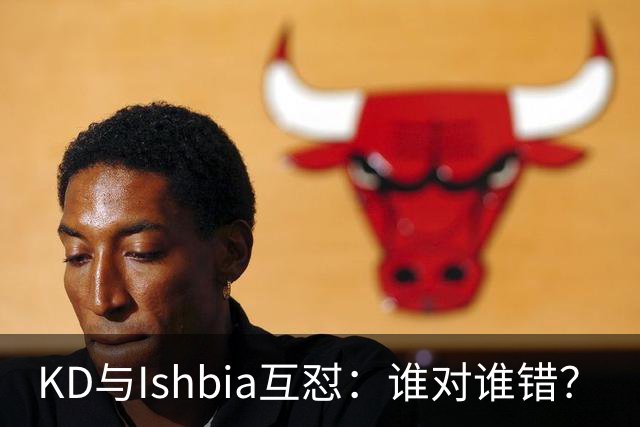 KD与Ishbia互怼：谁对谁错？