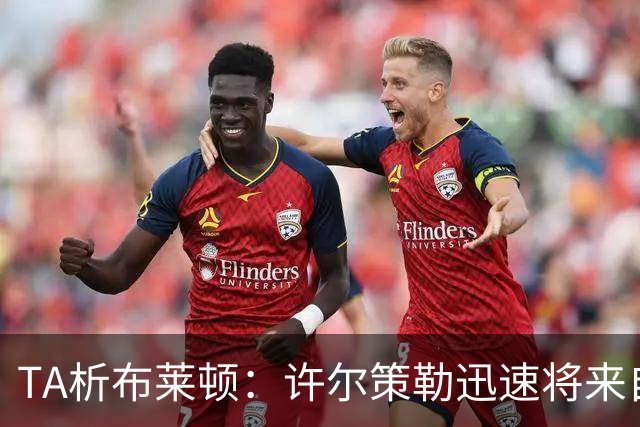 TA析布莱顿：许尔策勒迅速将来自世界各地的球员，重塑为一个整体