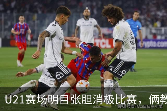 U21赛场明目张胆消极比赛，俩教练被停赛一年，球迷哪壶不开提哪壶