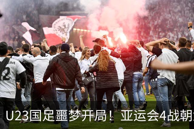 U23国足噩梦开局！亚运会4战朝鲜均丢球，防线7人集体梦游
